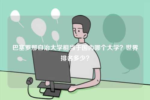 巴塞羅那自治大學(xué)相當(dāng)于國內(nèi)哪個(gè)大學(xué)？世界排名多少？-圖1