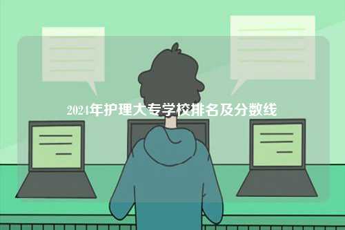 2024年護(hù)理大專學(xué)校排名及分?jǐn)?shù)線-圖1