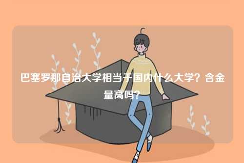 巴塞羅那自治大學相當于國內什么大學？含金量高嗎？-圖1