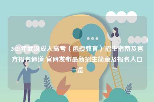 2025年武漢成人高考（函授教育）招生指南及官方報(bào)名通道 官網(wǎng)發(fā)布最新招生簡(jiǎn)章及報(bào)名入口一覽-圖1